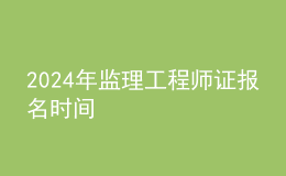 202024年監(jiān)理工程師證報(bào)名時(shí)間