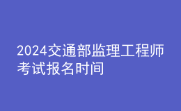 2024交通部監(jiān)理工程師考試報(bào)名時(shí)間