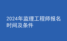 202024年監(jiān)理工程師報名時間及條件