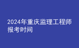 202024年重慶監(jiān)理工程師報考時間