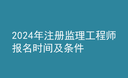 202024年注冊(cè)監(jiān)理工程師報(bào)名時(shí)間及條件