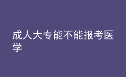 成人大專能不能報考醫(yī)學
