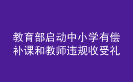 教育部啟動中小學(xué)有償補(bǔ)課和教師違規(guī)收受禮品禮金專項整治