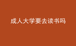 成人大學(xué)要去讀書嗎