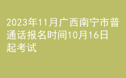 2023年11月廣西南寧市普通話報名時間10月16日起 考試時間11月4日