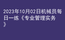 2023年10月02日機(jī)械員每日一練《專業(yè)管理實(shí)務(wù)》