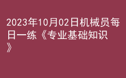 2023年10月02日機(jī)械員每日一練《專業(yè)基礎(chǔ)知識》
