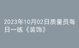 2023年10月02日質(zhì)量員每日一練《裝飾》
