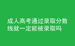 成人高考通過(guò)錄取分?jǐn)?shù)線就一定能被錄取嗎