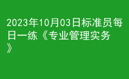 2023年10月03日標(biāo)準(zhǔn)員每日一練《專業(yè)管理實(shí)務(wù)》