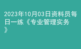 2023年10月03日資料員每日一練《專業(yè)管理實(shí)務(wù)》