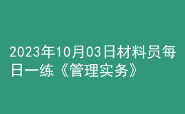 2023年10月03日材料員每日一練《管理實(shí)務(wù)》