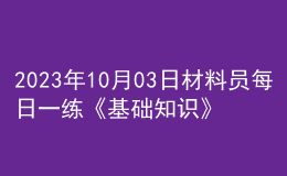 2023年10月03日材料員每日一練《基礎(chǔ)知識(shí)》