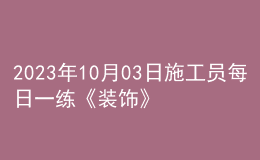 2023年10月03日施工員每日一練《裝飾》