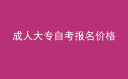 成人大專(zhuān)自考報(bào)名價(jià)格 