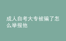 成人自考大專被騙了怎么舉報(bào)他 