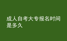 成人自考大專報名時間是多久 