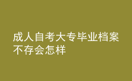 成人自考大專畢業(yè)檔案不存會(huì)怎樣 