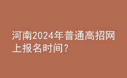 河南2024年普通高招網(wǎng)上報(bào)名時(shí)間？