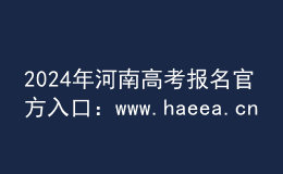 2024年河南高考報(bào)名官方入口：www.haeea.cn