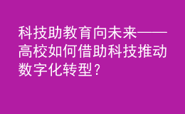 科技助教 育向未來——高校如何借助科技推動(dòng)數(shù)字化轉(zhuǎn)型？