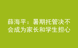 薛海平：暑期托管決不會(huì)成為家長(zhǎng)和學(xué)生擔(dān)心的“第三個(gè)學(xué)期”