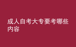成人自考大專要考哪些內(nèi)容 