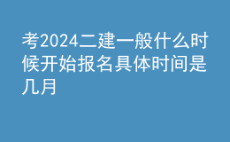 考2024二建一般什么時(shí)候開始報(bào)名 具體時(shí)間是幾月