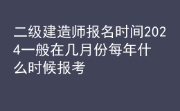 二級建造師報名時間2024一般在幾月份 每年什么時候報考