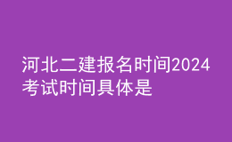 河北二建報(bào)名時(shí)間2024考試時(shí)間 具體是幾月幾號(hào)