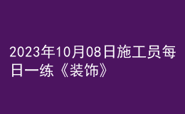 2023年10月08日施工員每日一練《裝飾》