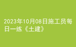2023年10月08日施工員每日一練《土建》