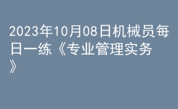 2023年10月08日機械員每日一練《專業(yè)管理實務》