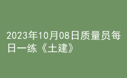 2023年10月08日質(zhì)量員每日一練《土建》
