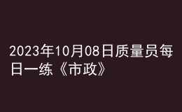 2023年10月08日質(zhì)量員每日一練《市政》