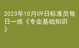 2023年10月09日標準員每日一練《專業(yè)基礎知識》