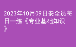 2023年10月09日安全員每日一練《專業(yè)基礎知識》