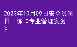 2023年10月09日安全員每日一練《專業(yè)管理實務》
