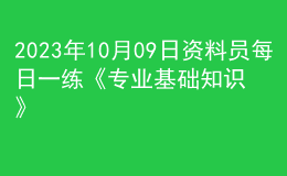 2023年10月09日資料員每日一練《專業(yè)基礎知識》