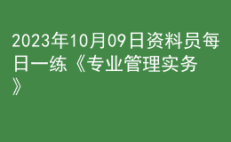 2023年10月09日資料員每日一練《專業(yè)管理實務》