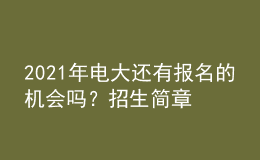 2021年電大還有報(bào)名的機(jī)會(huì)嗎？招生簡(jiǎn)章從哪里查詢