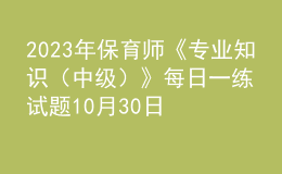 2023年保育師《專業(yè)知識（中級）》每日一練試題10月30日