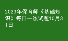 2023年保育師《基礎(chǔ)知識》每日一練試題10月31日