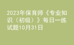 2023年保育師《專業(yè)知識（初級）》每日一練試題10月31日