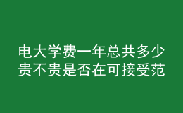 電大學(xué)費(fèi)一年總共多少貴不貴是否在可接受范圍內(nèi)呢？
