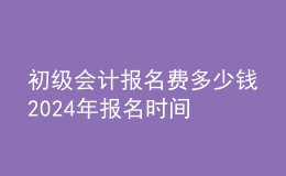 初級會計報名費多少錢 202024年報名時間