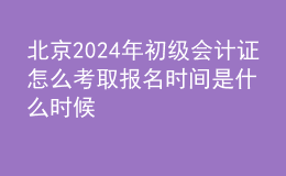 北京202024年初級會計(jì)證怎么考取 報(bào)名時間是什么時候