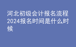 河北初級(jí)會(huì)計(jì)報(bào)名流程 2024報(bào)名時(shí)間是什么時(shí)候