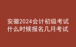 安徽2024會(huì)計(jì)初級(jí)考試什么時(shí)候報(bào)名 幾月考試