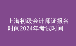 上海初級(jí)會(huì)計(jì)師證報(bào)名時(shí)間202024年考試時(shí)間